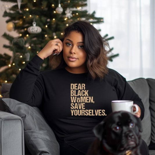 Dear Black Women Affirmation Sweatshirt, Positive Black Women Shirt, Dear Black Women Save Yourself Crewneck